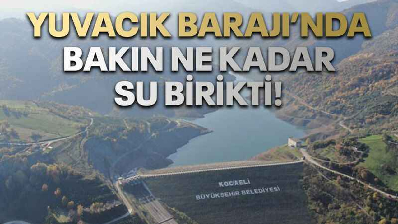 Yuvacık Barajı’nda bakın ne kadar su birikti!